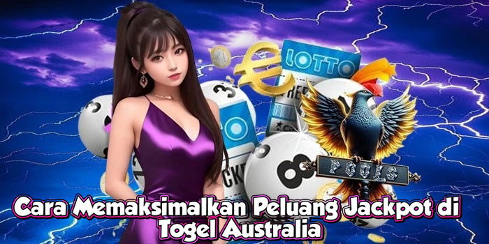 Cara Memaksimalkan Peluang Jackpot di Togel Australia