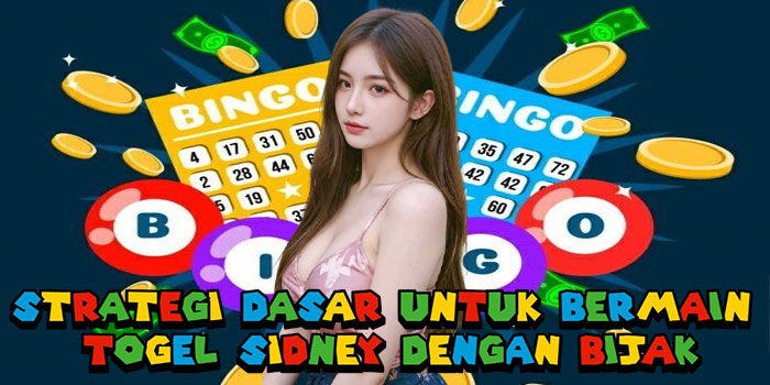 Strategi Dasar Untuk Bermain Togel Sidney Dengan Bijak