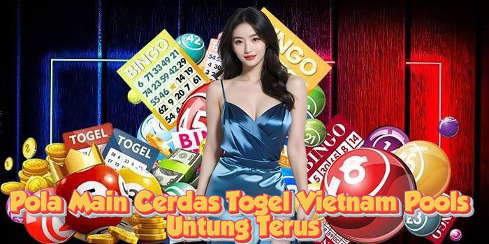 Pola Main Cerdas Togel Vietnam Pools Untung Terus
